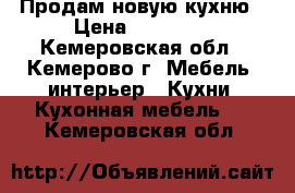 Продам новую кухню › Цена ­ 13 000 - Кемеровская обл., Кемерово г. Мебель, интерьер » Кухни. Кухонная мебель   . Кемеровская обл.